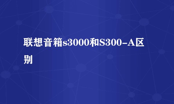 联想音箱s3000和S300-A区别
