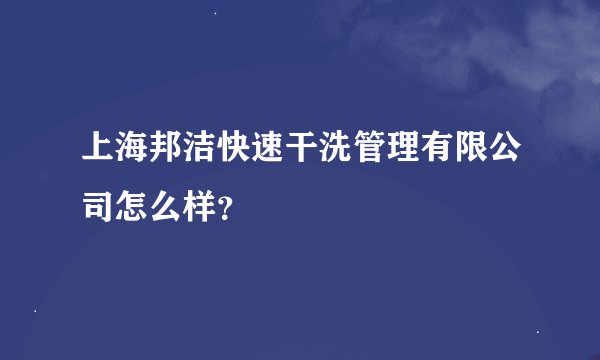 上海邦洁快速干洗管理有限公司怎么样？