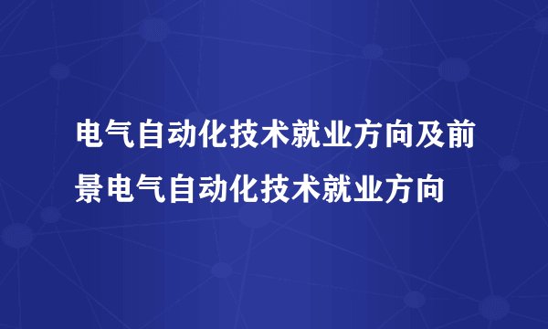 电气自动化技术就业方向及前景电气自动化技术就业方向