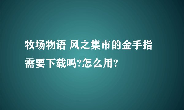 牧场物语 风之集市的金手指需要下载吗?怎么用?