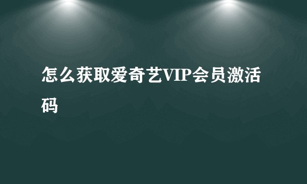 怎么获取爱奇艺VIP会员激活码