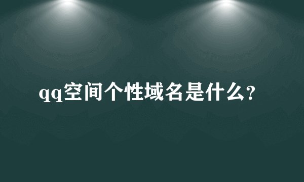 qq空间个性域名是什么？