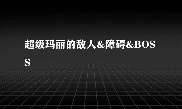 超级玛丽的敌人&障碍&BOSS