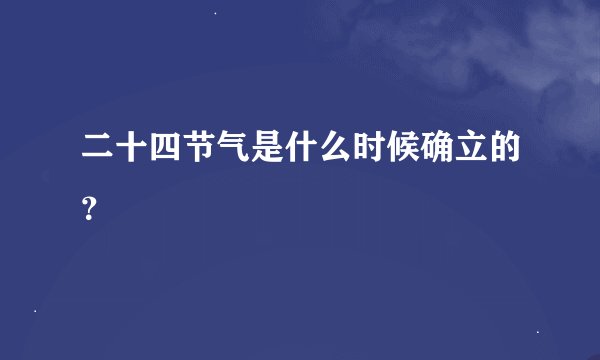 二十四节气是什么时候确立的？