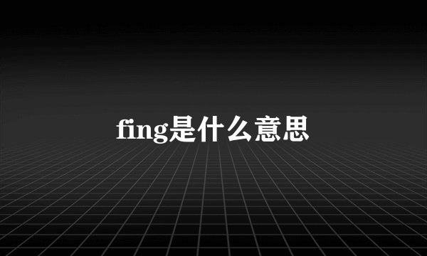 fing是什么意思