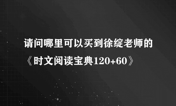 请问哪里可以买到徐绽老师的《时文阅读宝典120+60》