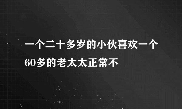 一个二十多岁的小伙喜欢一个60多的老太太正常不