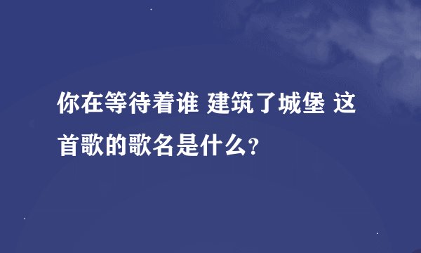 你在等待着谁 建筑了城堡 这首歌的歌名是什么？