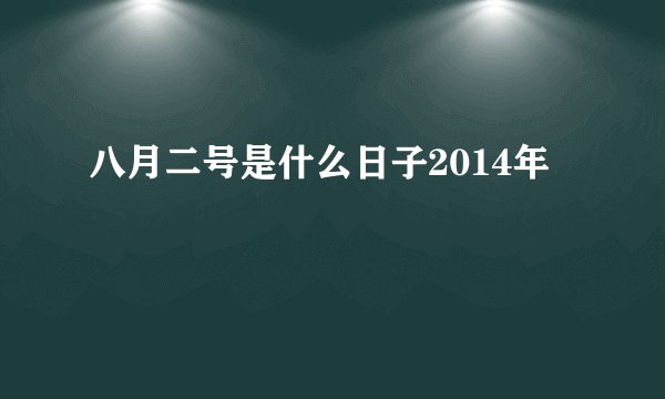 八月二号是什么日子2014年
