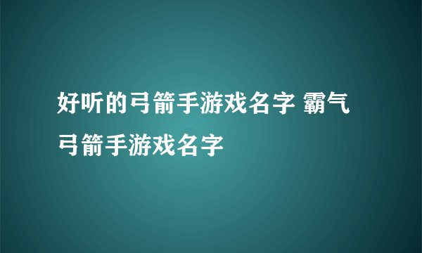 好听的弓箭手游戏名字 霸气弓箭手游戏名字