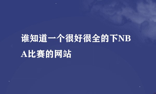 谁知道一个很好很全的下NBA比赛的网站