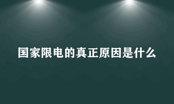 国家限电的真正原因是什么