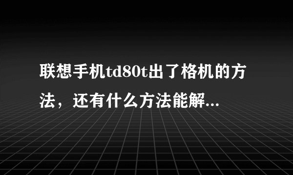 联想手机td80t出了格机的方法，还有什么方法能解除开机密码