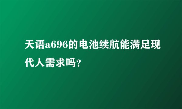 天语a696的电池续航能满足现代人需求吗？