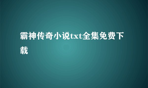 霸神传奇小说txt全集免费下载
