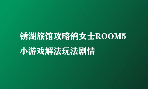 锈湖旅馆攻略鸽女士ROOM5小游戏解法玩法剧情