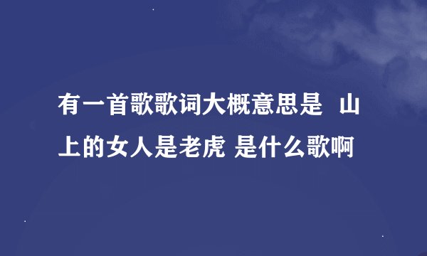 有一首歌歌词大概意思是  山上的女人是老虎 是什么歌啊