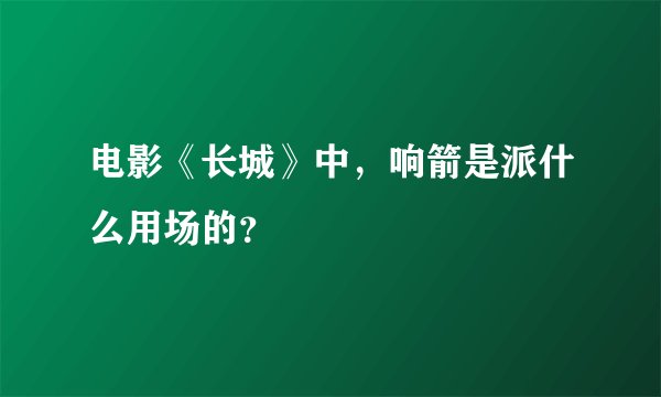 电影《长城》中，响箭是派什么用场的？