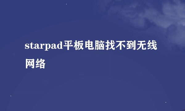 starpad平板电脑找不到无线网络