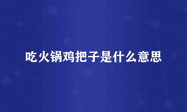 吃火锅鸡把子是什么意思