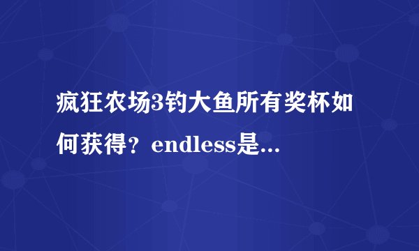 疯狂农场3钓大鱼所有奖杯如何获得？endless是什么意思？怎么玩？那些星星是什么？