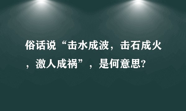 俗话说“击水成波，击石成火，激人成祸”，是何意思?