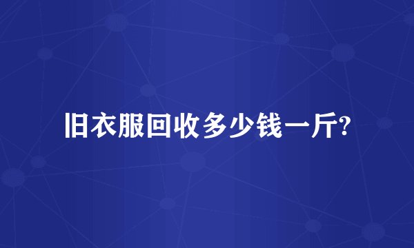 旧衣服回收多少钱一斤?