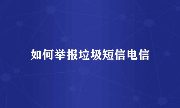 如何举报垃圾短信电信