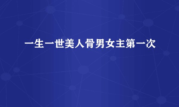 一生一世美人骨男女主第一次