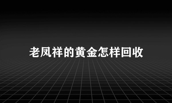 老凤祥的黄金怎样回收