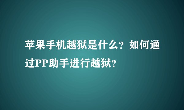 苹果手机越狱是什么？如何通过PP助手进行越狱？