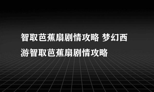 智取芭蕉扇剧情攻略 梦幻西游智取芭蕉扇剧情攻略