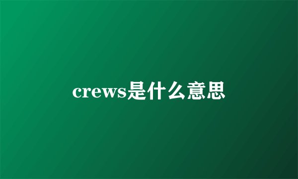 crews是什么意思