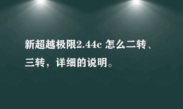 新超越极限2.44c 怎么二转、三转，详细的说明。