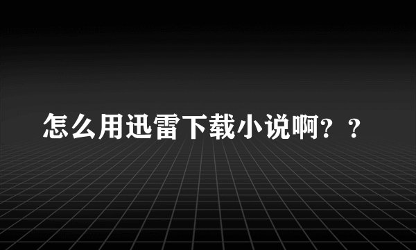 怎么用迅雷下载小说啊？？