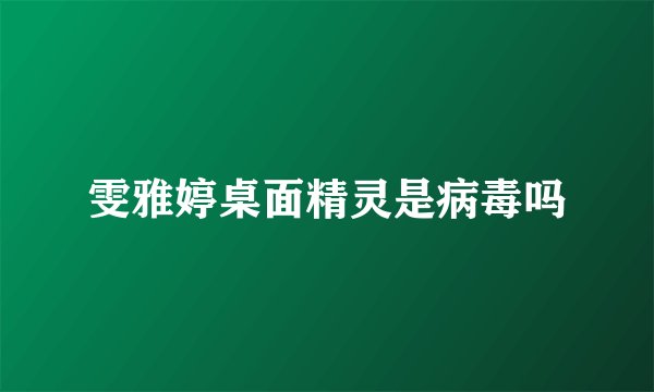 雯雅婷桌面精灵是病毒吗