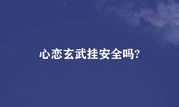 心恋玄武挂安全吗?