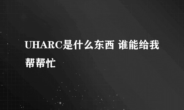 UHARC是什么东西 谁能给我帮帮忙
