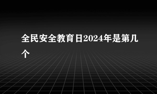 全民安全教育日2024年是第几个