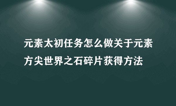元素太初任务怎么做关于元素方尖世界之石碎片获得方法