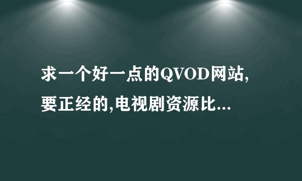求一个好一点的QVOD网站,要正经的,电视剧资源比较多，下载比较方便，弹出广告要没有的。