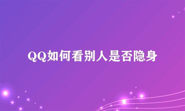 QQ如何看别人是否隐身