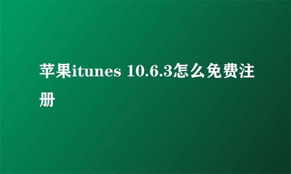 苹果itunes 10.6.3怎么免费注册