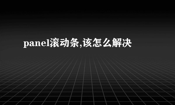 panel滚动条,该怎么解决