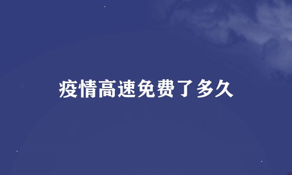 疫情高速免费了多久