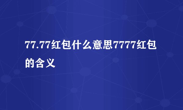 77.77红包什么意思7777红包的含义
