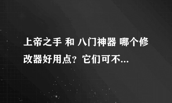 上帝之手 和 八门神器 哪个修改器好用点？它们可不可以修改GBA游戏？怎样修改？求高手指点！