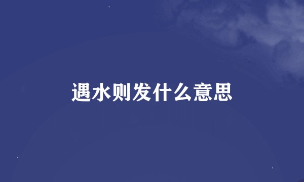 遇水则发什么意思
