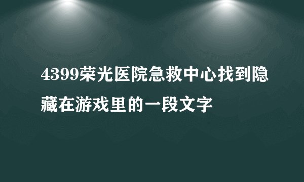 4399荣光医院急救中心找到隐藏在游戏里的一段文字