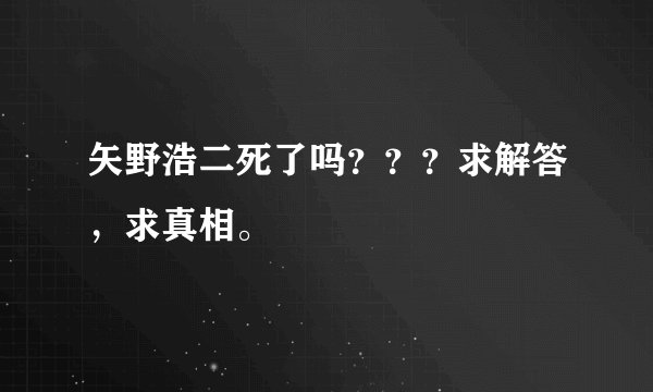 矢野浩二死了吗？？？求解答，求真相。